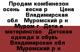 Продам комбинезон осень - весна р.80 › Цена ­ 400 - Владимирская обл., Муромский р-н, Муром г. Дети и материнство » Детская одежда и обувь   . Владимирская обл.,Муромский р-н